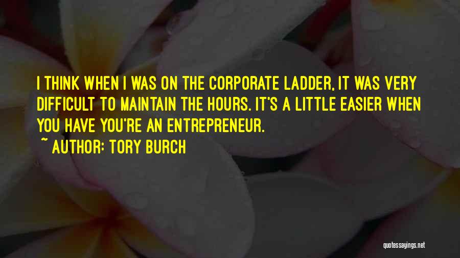 Tory Burch Quotes: I Think When I Was On The Corporate Ladder, It Was Very Difficult To Maintain The Hours. It's A Little