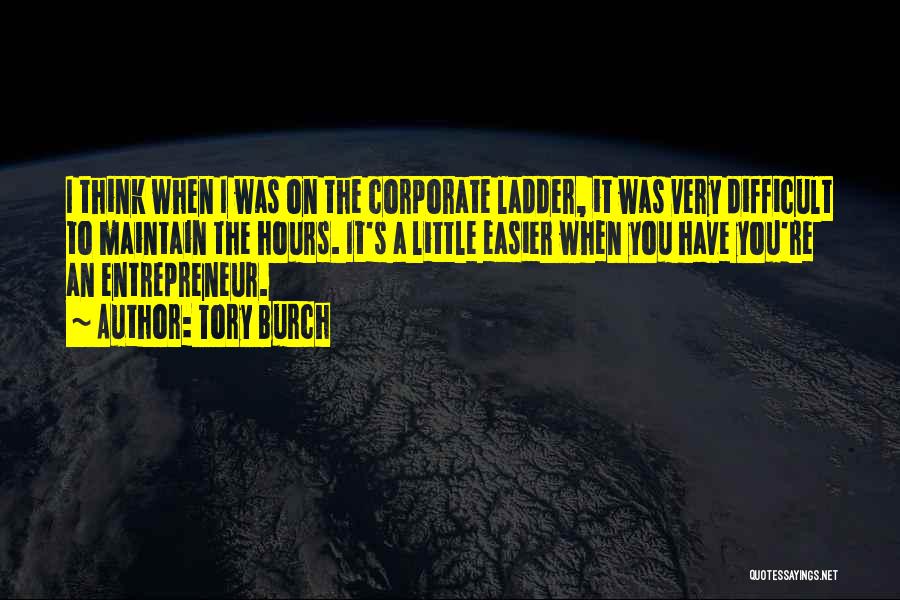 Tory Burch Quotes: I Think When I Was On The Corporate Ladder, It Was Very Difficult To Maintain The Hours. It's A Little