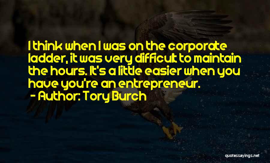 Tory Burch Quotes: I Think When I Was On The Corporate Ladder, It Was Very Difficult To Maintain The Hours. It's A Little