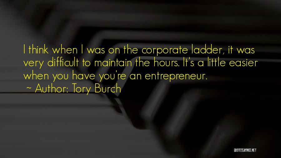 Tory Burch Quotes: I Think When I Was On The Corporate Ladder, It Was Very Difficult To Maintain The Hours. It's A Little