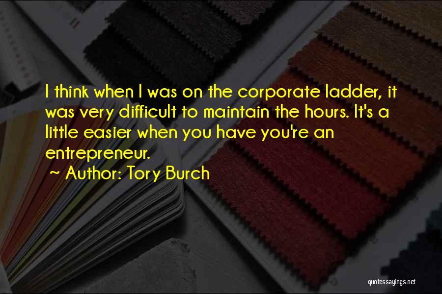 Tory Burch Quotes: I Think When I Was On The Corporate Ladder, It Was Very Difficult To Maintain The Hours. It's A Little