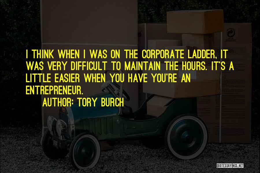 Tory Burch Quotes: I Think When I Was On The Corporate Ladder, It Was Very Difficult To Maintain The Hours. It's A Little