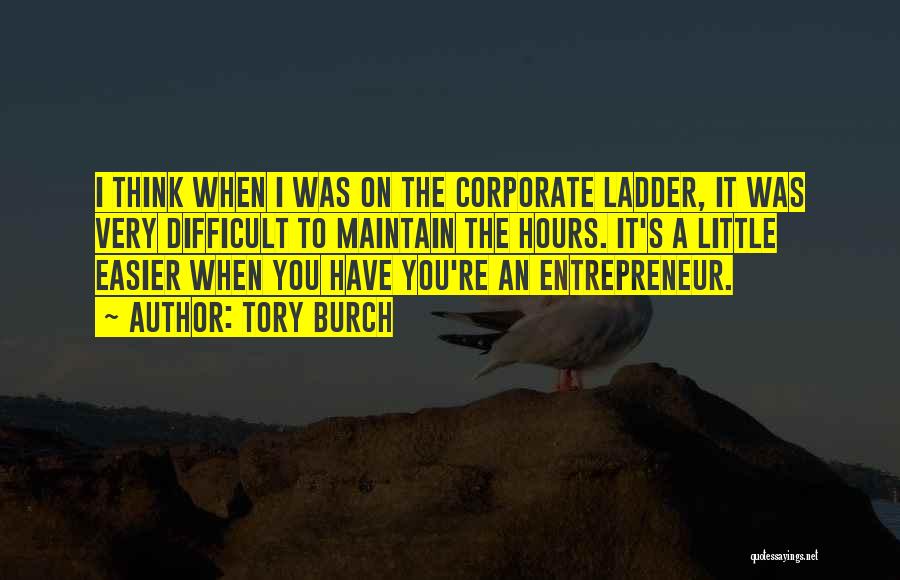 Tory Burch Quotes: I Think When I Was On The Corporate Ladder, It Was Very Difficult To Maintain The Hours. It's A Little