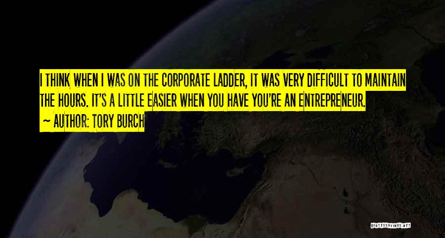 Tory Burch Quotes: I Think When I Was On The Corporate Ladder, It Was Very Difficult To Maintain The Hours. It's A Little
