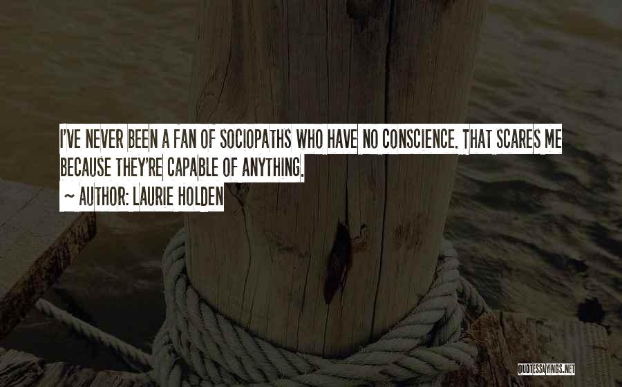 Laurie Holden Quotes: I've Never Been A Fan Of Sociopaths Who Have No Conscience. That Scares Me Because They're Capable Of Anything.