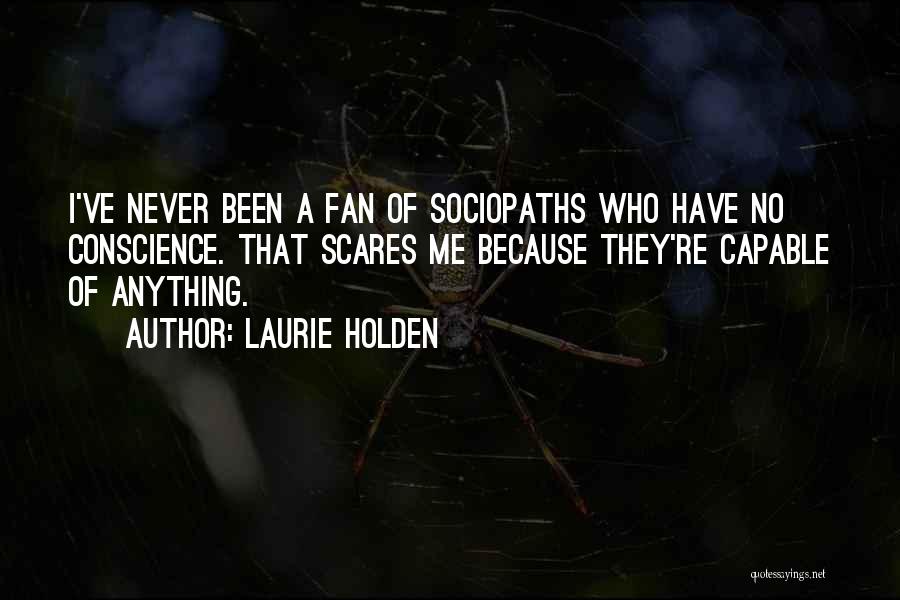 Laurie Holden Quotes: I've Never Been A Fan Of Sociopaths Who Have No Conscience. That Scares Me Because They're Capable Of Anything.