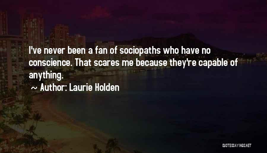 Laurie Holden Quotes: I've Never Been A Fan Of Sociopaths Who Have No Conscience. That Scares Me Because They're Capable Of Anything.