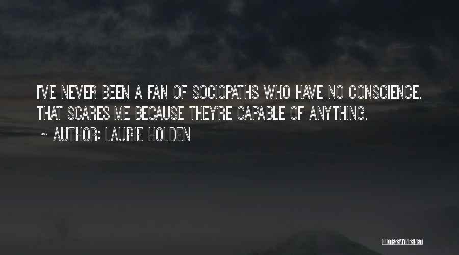 Laurie Holden Quotes: I've Never Been A Fan Of Sociopaths Who Have No Conscience. That Scares Me Because They're Capable Of Anything.