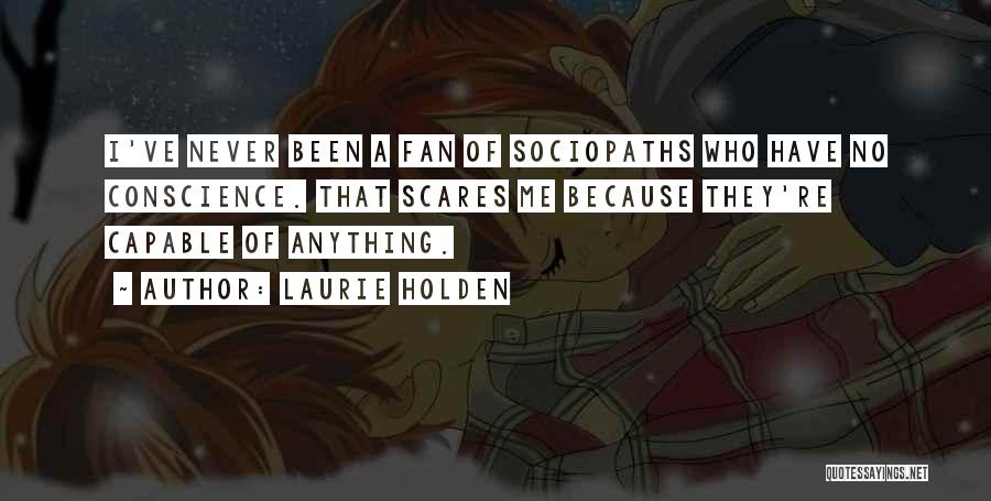 Laurie Holden Quotes: I've Never Been A Fan Of Sociopaths Who Have No Conscience. That Scares Me Because They're Capable Of Anything.
