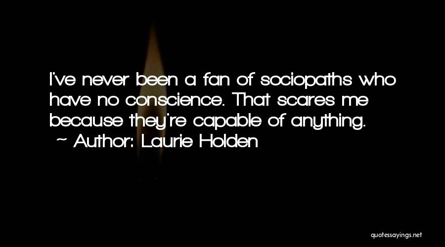 Laurie Holden Quotes: I've Never Been A Fan Of Sociopaths Who Have No Conscience. That Scares Me Because They're Capable Of Anything.