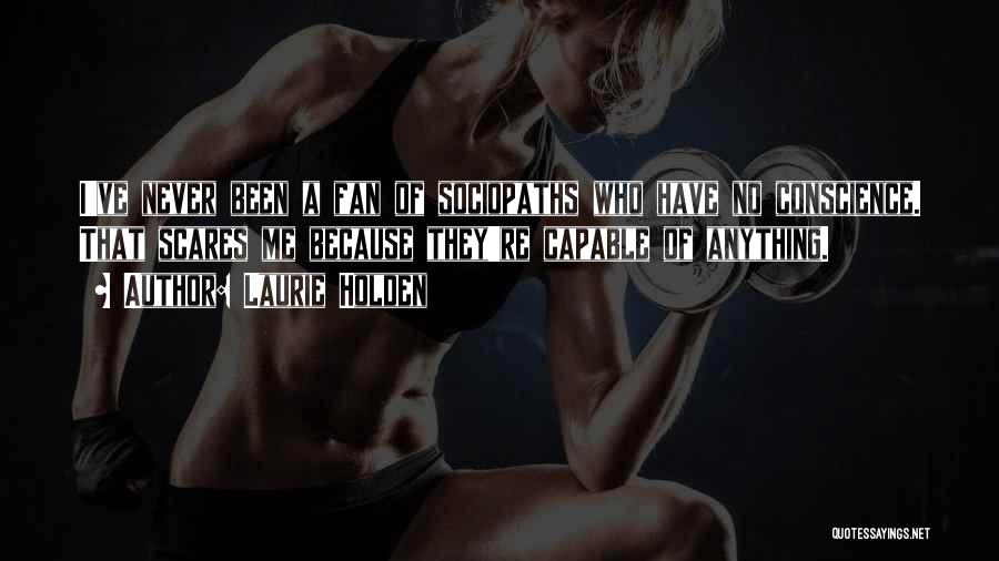Laurie Holden Quotes: I've Never Been A Fan Of Sociopaths Who Have No Conscience. That Scares Me Because They're Capable Of Anything.