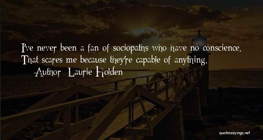 Laurie Holden Quotes: I've Never Been A Fan Of Sociopaths Who Have No Conscience. That Scares Me Because They're Capable Of Anything.