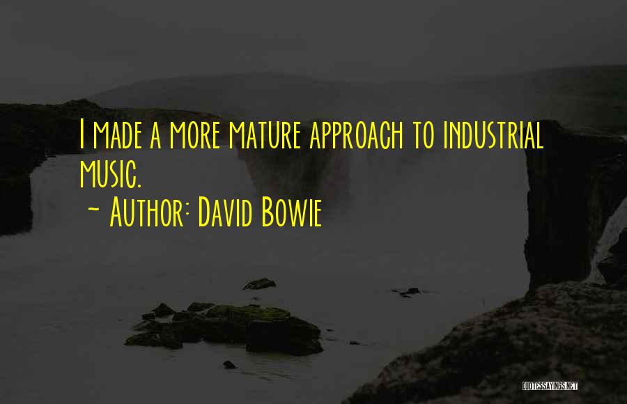 David Bowie Quotes: I Made A More Mature Approach To Industrial Music.