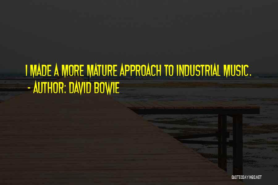 David Bowie Quotes: I Made A More Mature Approach To Industrial Music.