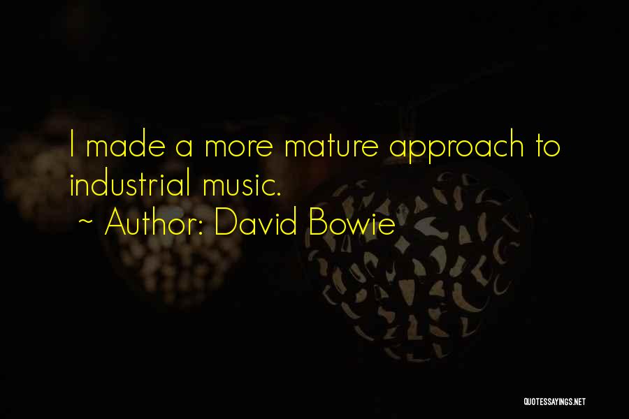 David Bowie Quotes: I Made A More Mature Approach To Industrial Music.