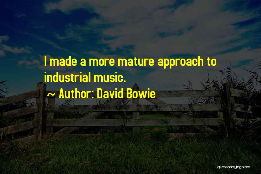 David Bowie Quotes: I Made A More Mature Approach To Industrial Music.