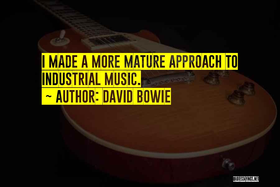 David Bowie Quotes: I Made A More Mature Approach To Industrial Music.