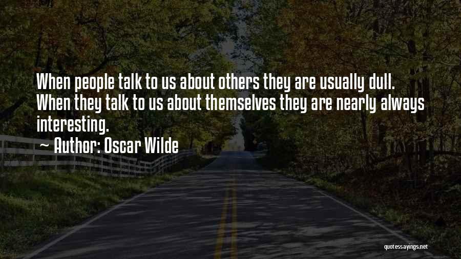 Oscar Wilde Quotes: When People Talk To Us About Others They Are Usually Dull. When They Talk To Us About Themselves They Are
