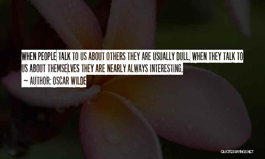 Oscar Wilde Quotes: When People Talk To Us About Others They Are Usually Dull. When They Talk To Us About Themselves They Are