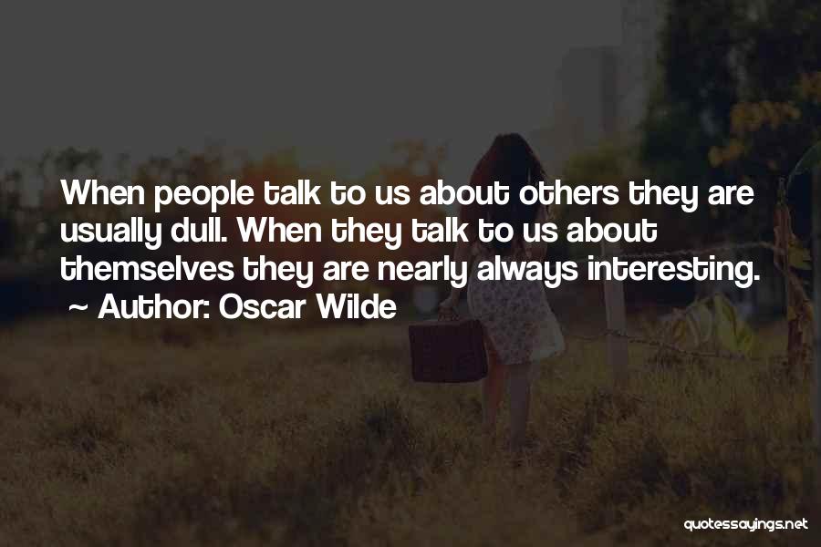 Oscar Wilde Quotes: When People Talk To Us About Others They Are Usually Dull. When They Talk To Us About Themselves They Are