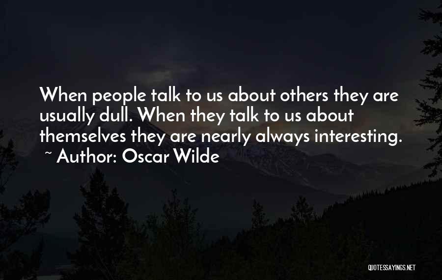 Oscar Wilde Quotes: When People Talk To Us About Others They Are Usually Dull. When They Talk To Us About Themselves They Are