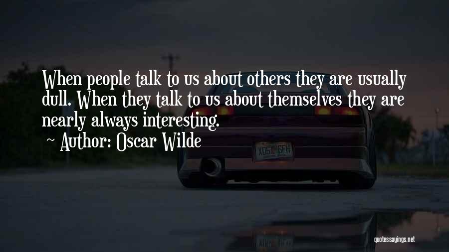 Oscar Wilde Quotes: When People Talk To Us About Others They Are Usually Dull. When They Talk To Us About Themselves They Are