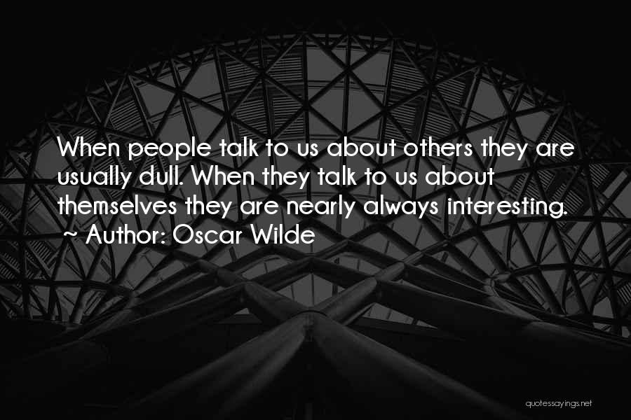 Oscar Wilde Quotes: When People Talk To Us About Others They Are Usually Dull. When They Talk To Us About Themselves They Are