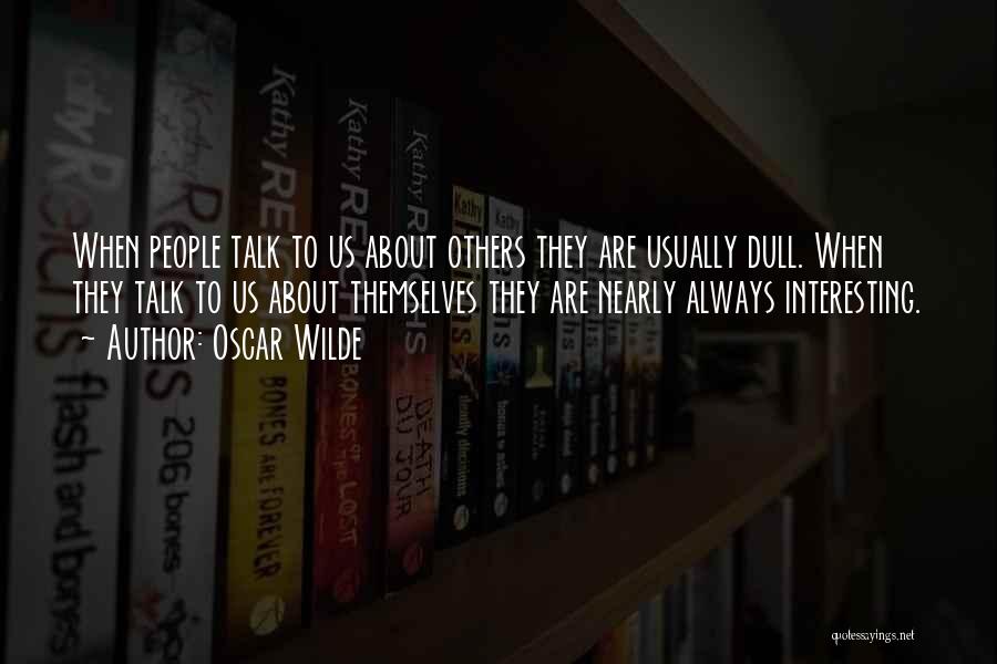 Oscar Wilde Quotes: When People Talk To Us About Others They Are Usually Dull. When They Talk To Us About Themselves They Are