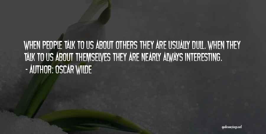 Oscar Wilde Quotes: When People Talk To Us About Others They Are Usually Dull. When They Talk To Us About Themselves They Are