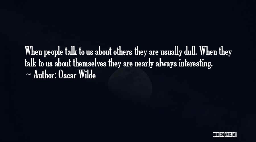 Oscar Wilde Quotes: When People Talk To Us About Others They Are Usually Dull. When They Talk To Us About Themselves They Are