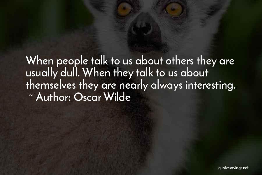 Oscar Wilde Quotes: When People Talk To Us About Others They Are Usually Dull. When They Talk To Us About Themselves They Are
