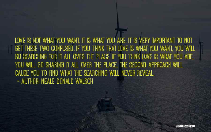 Neale Donald Walsch Quotes: Love Is Not What You Want, It Is What You Are. It Is Very Important To Not Get These Two