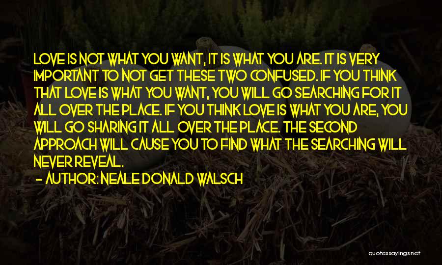 Neale Donald Walsch Quotes: Love Is Not What You Want, It Is What You Are. It Is Very Important To Not Get These Two