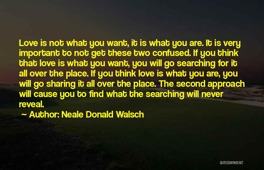 Neale Donald Walsch Quotes: Love Is Not What You Want, It Is What You Are. It Is Very Important To Not Get These Two