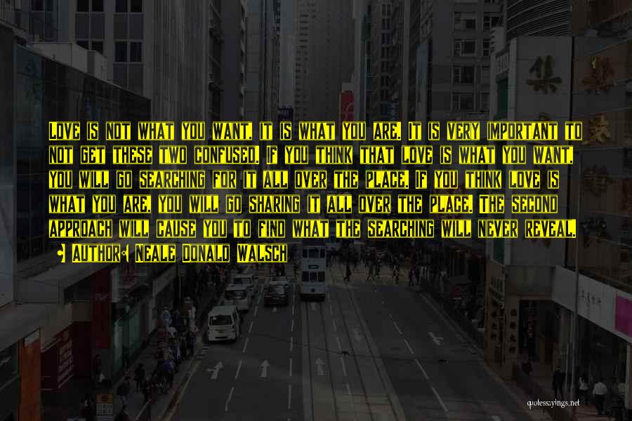 Neale Donald Walsch Quotes: Love Is Not What You Want, It Is What You Are. It Is Very Important To Not Get These Two