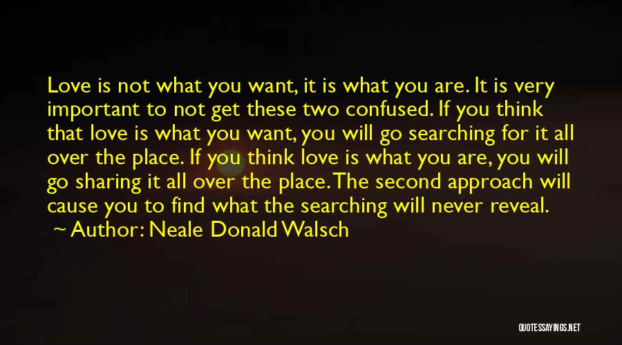 Neale Donald Walsch Quotes: Love Is Not What You Want, It Is What You Are. It Is Very Important To Not Get These Two