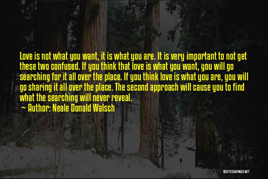 Neale Donald Walsch Quotes: Love Is Not What You Want, It Is What You Are. It Is Very Important To Not Get These Two