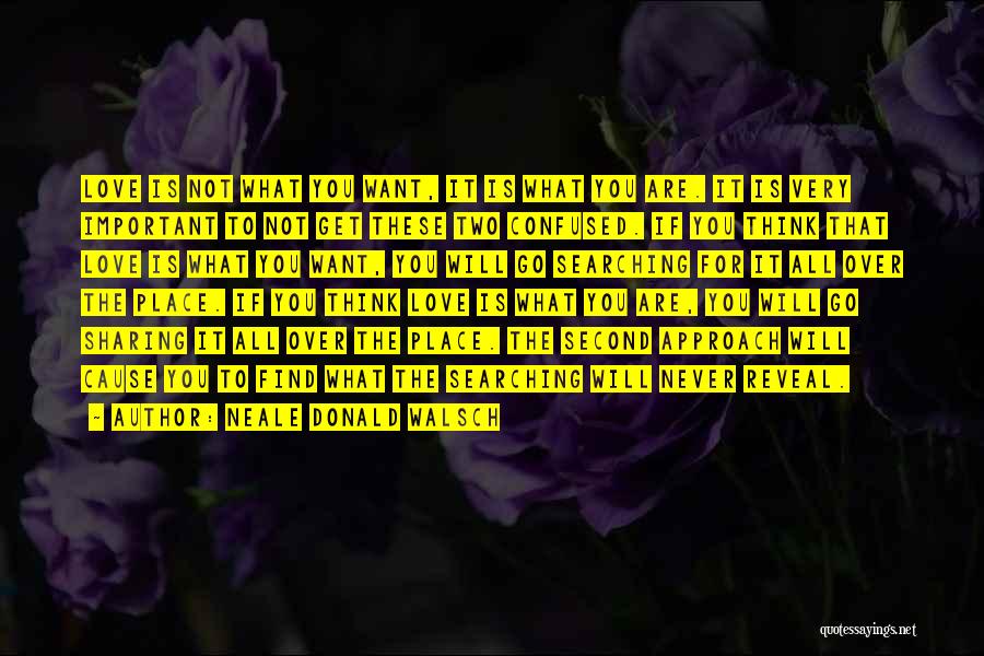 Neale Donald Walsch Quotes: Love Is Not What You Want, It Is What You Are. It Is Very Important To Not Get These Two