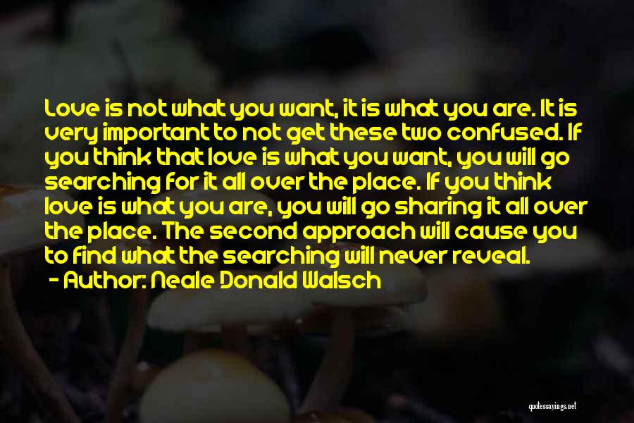 Neale Donald Walsch Quotes: Love Is Not What You Want, It Is What You Are. It Is Very Important To Not Get These Two