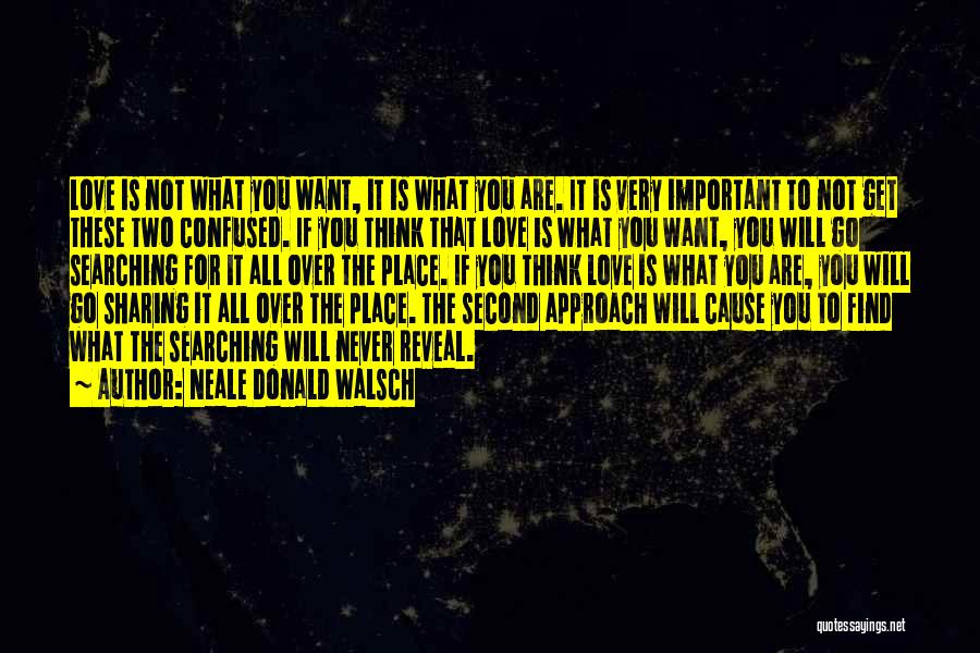 Neale Donald Walsch Quotes: Love Is Not What You Want, It Is What You Are. It Is Very Important To Not Get These Two