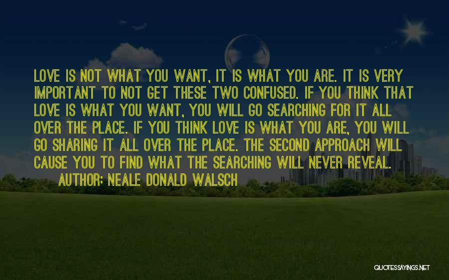 Neale Donald Walsch Quotes: Love Is Not What You Want, It Is What You Are. It Is Very Important To Not Get These Two