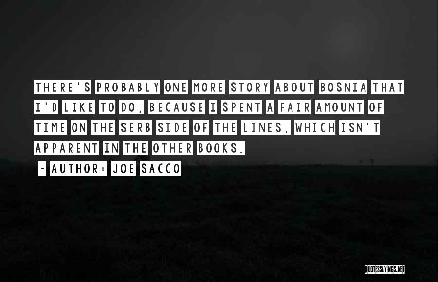 Joe Sacco Quotes: There's Probably One More Story About Bosnia That I'd Like To Do, Because I Spent A Fair Amount Of Time