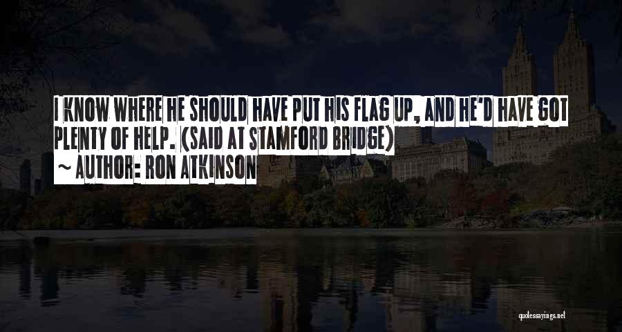 Ron Atkinson Quotes: I Know Where He Should Have Put His Flag Up, And He'd Have Got Plenty Of Help. (said At Stamford