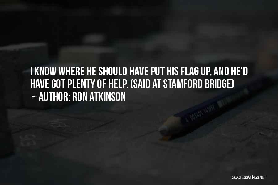 Ron Atkinson Quotes: I Know Where He Should Have Put His Flag Up, And He'd Have Got Plenty Of Help. (said At Stamford