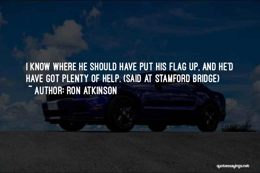 Ron Atkinson Quotes: I Know Where He Should Have Put His Flag Up, And He'd Have Got Plenty Of Help. (said At Stamford