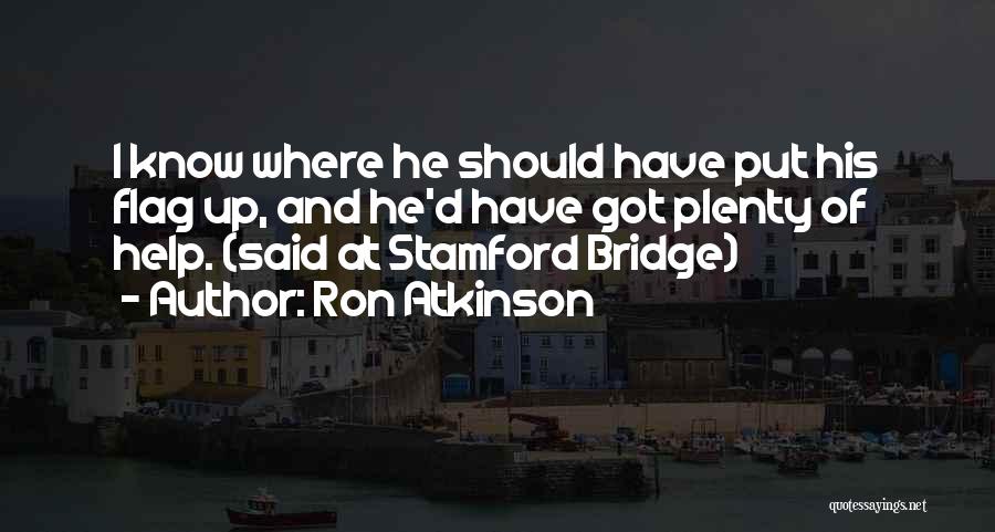 Ron Atkinson Quotes: I Know Where He Should Have Put His Flag Up, And He'd Have Got Plenty Of Help. (said At Stamford