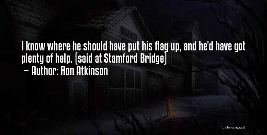 Ron Atkinson Quotes: I Know Where He Should Have Put His Flag Up, And He'd Have Got Plenty Of Help. (said At Stamford