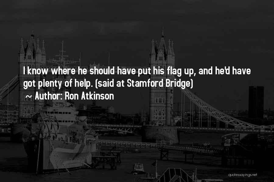 Ron Atkinson Quotes: I Know Where He Should Have Put His Flag Up, And He'd Have Got Plenty Of Help. (said At Stamford