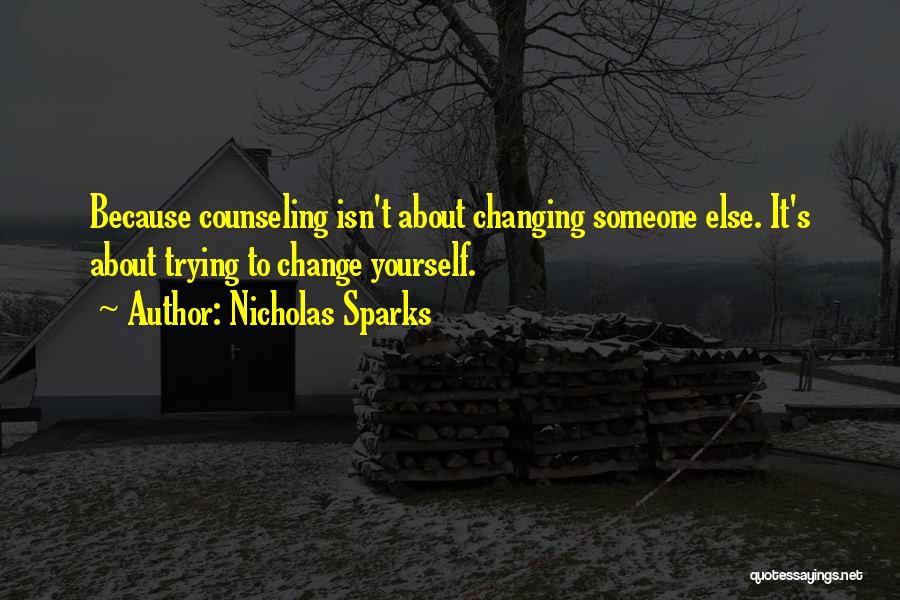 Nicholas Sparks Quotes: Because Counseling Isn't About Changing Someone Else. It's About Trying To Change Yourself.