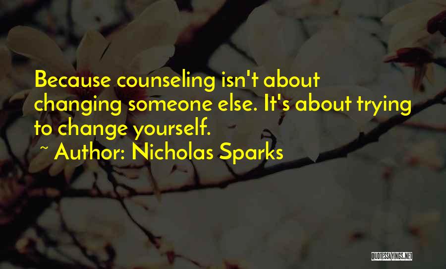 Nicholas Sparks Quotes: Because Counseling Isn't About Changing Someone Else. It's About Trying To Change Yourself.